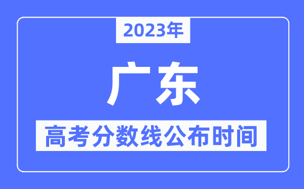 2023年廣東高考分?jǐn)?shù)線公布時(shí)間,具體幾點(diǎn)公布？
