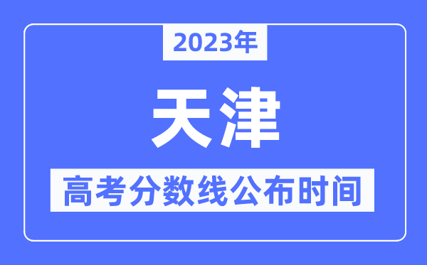 2023年天津高考分?jǐn)?shù)線公布時(shí)間,具體幾點(diǎn)公布？