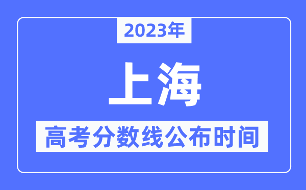 2023年上海高考分?jǐn)?shù)線公布時(shí)間,具體幾點(diǎn)公布？