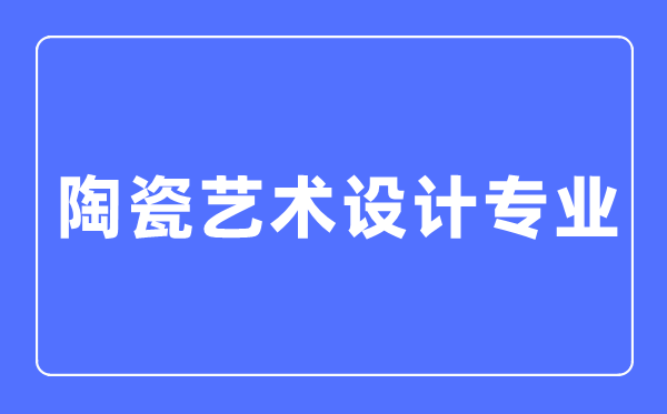 陶瓷藝術設計專業(yè)主要學什么,陶瓷藝術設計專業(yè)的就業(yè)方向和前景分析
