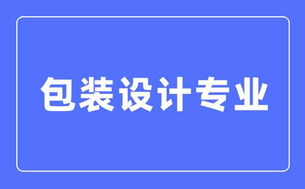 包裝設(shè)計(jì)專業(yè)主要學(xué)什么,包裝設(shè)計(jì)專業(yè)的就業(yè)方向和前景分析
