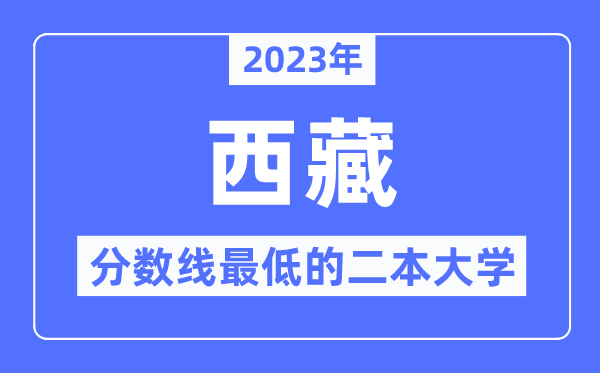 2023年西藏分?jǐn)?shù)線最低的二本大學(xué)有哪些？