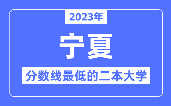 2023年寧夏分?jǐn)?shù)線最低的二本大學(xué)有哪些？