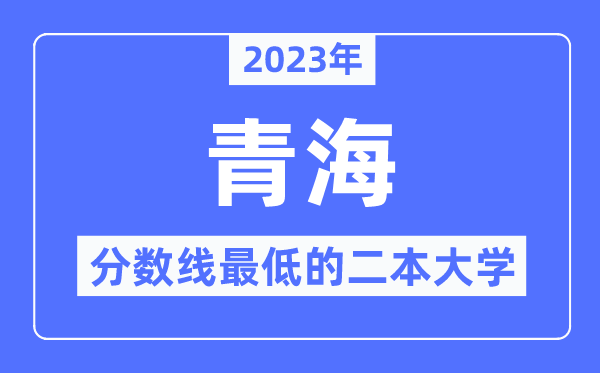 2023年青海分?jǐn)?shù)線最低的二本大學(xué)有哪些？