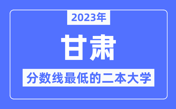 2023年甘肅分?jǐn)?shù)線最低的二本大學(xué)有哪些？