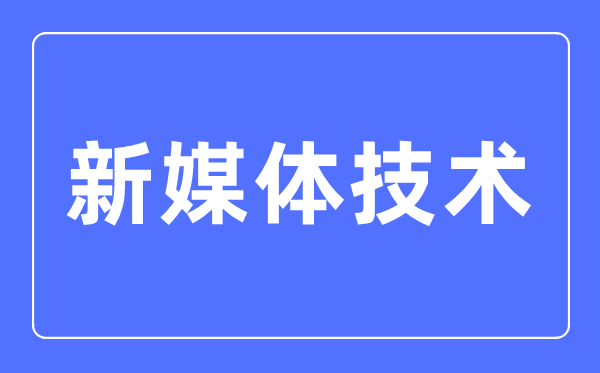 新媒體技術專業(yè)主要學什么,新媒體技術專業(yè)的就業(yè)方向和前景分析