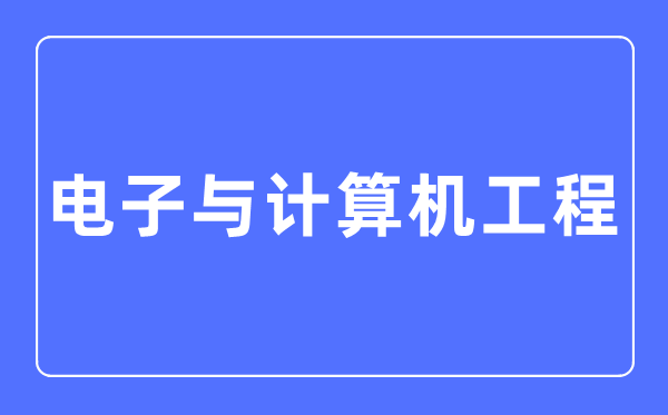 電子與計(jì)算機(jī)工程專業(yè)主要學(xué)什么,電子與計(jì)算機(jī)工程專業(yè)的就業(yè)方向和前景分析