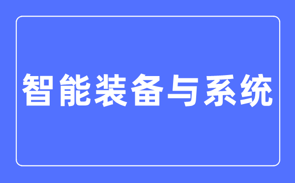 智能裝備與系統(tǒng)專業(yè)主要學什么,智能裝備與系統(tǒng)專業(yè)的就業(yè)方向和前景分析