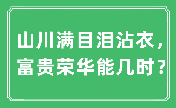“山川滿目淚沾衣，富貴榮華能幾時？”是什么意思,出處及原文翻譯