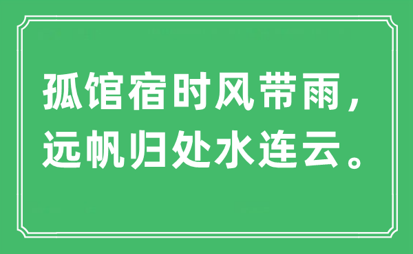 “孤館宿時(shí)風(fēng)帶雨，遠(yuǎn)帆歸處水連云。”是什么意思,出處及原文翻譯