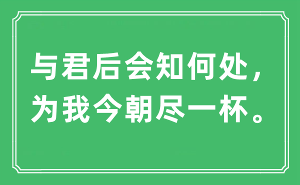 “與君后會(huì)知何處，為我今朝盡一杯?！笔鞘裁匆馑?出處及原文翻譯