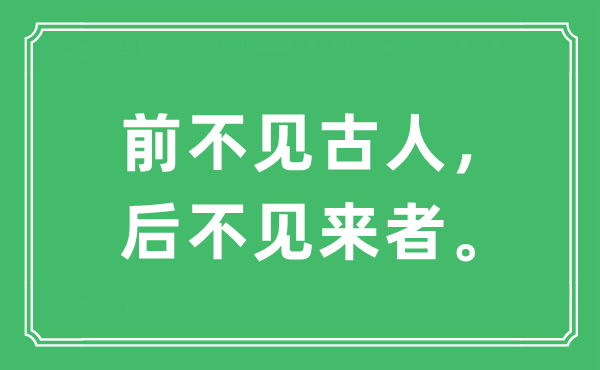 “前不見(jiàn)古人，后不見(jiàn)來(lái)者?！笔鞘裁匆馑?出處及原文翻譯