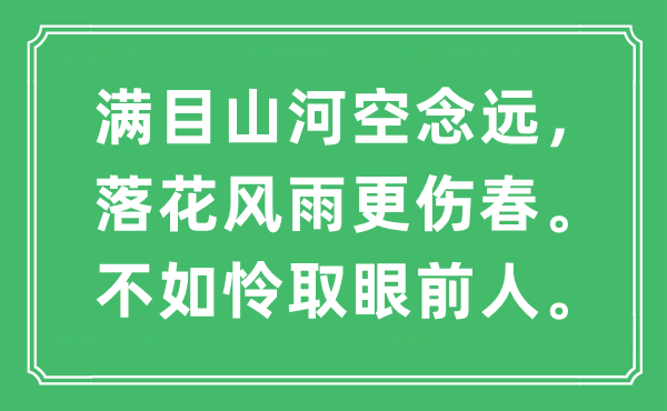 “滿目山河空念遠(yuǎn)，落花風(fēng)雨更傷春。不如憐取眼前人”是什么意思,出處及原文翻譯
