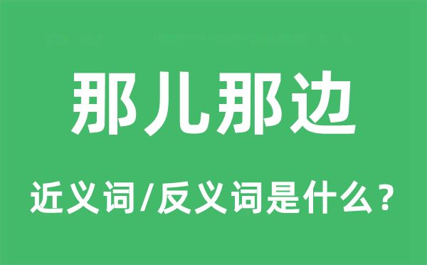 那兒那邊的近義詞和反義詞是什么,那兒那邊是什么意思