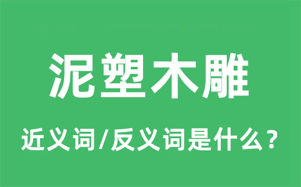 泥塑木雕的近義詞和反義詞是什么,泥塑木雕是什么意思