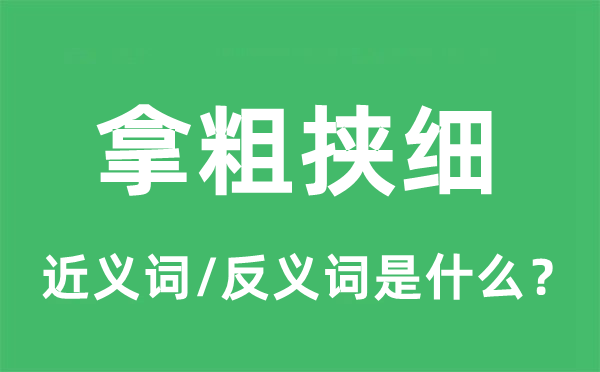 拿粗挾細的近義詞和反義詞是什么,拿粗挾細是什么意思