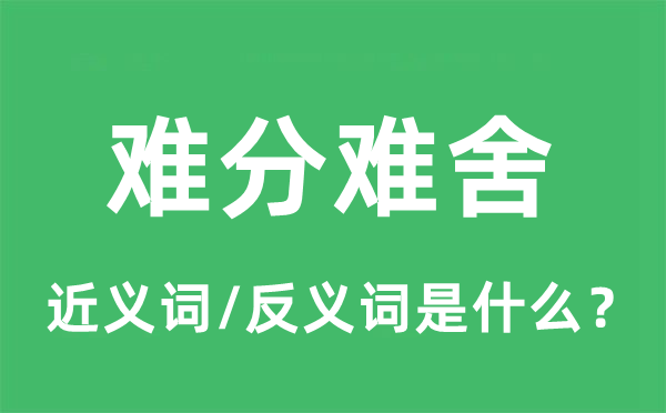 難分難舍的近義詞和反義詞是什么,難分難舍是什么意思