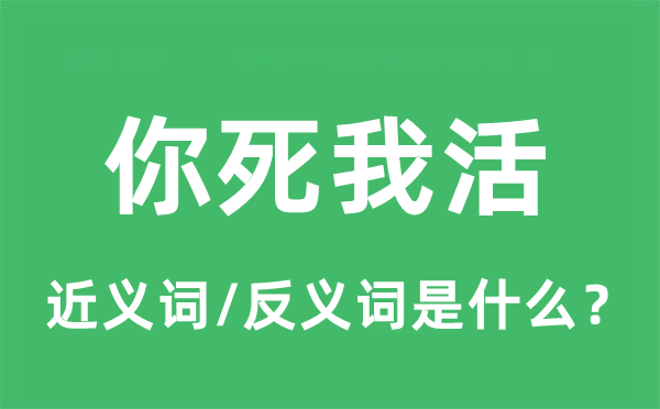 你死我活的近義詞和反義詞是什么,你死我活是什么意思