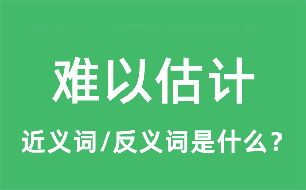 難以估計(jì)的近義詞和反義詞是什么,難以估計(jì)是什么意思