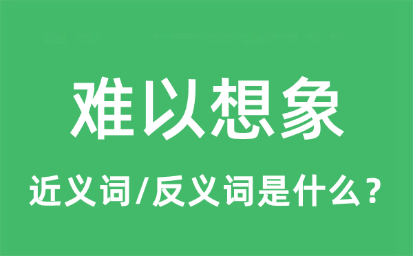 難以想象的近義詞和反義詞是什么,難以想象是什么意思