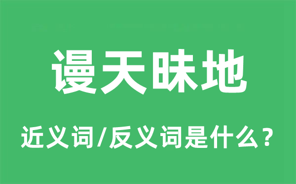 謾天昧地的近義詞和反義詞是什么,謾天昧地是什么意思