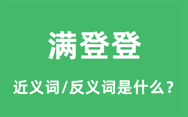 滿登登的近義詞和反義詞是什么,滿登登是什么意思