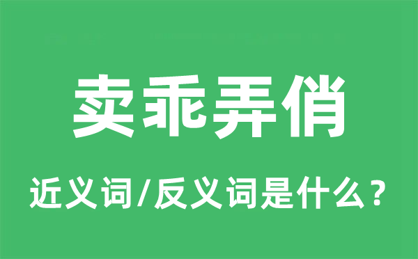 賣乖弄俏的近義詞和反義詞是什么,賣乖弄俏是什么意思