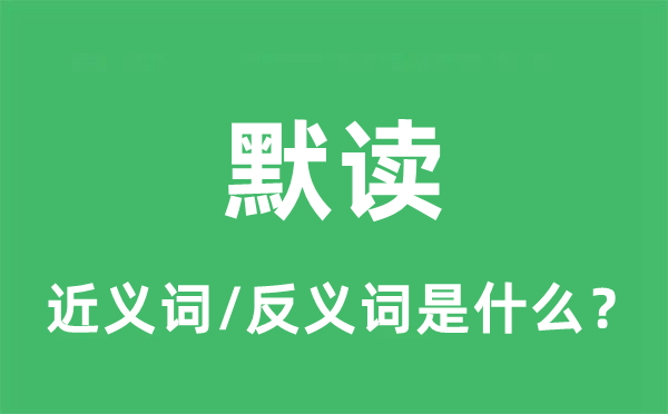 默讀的近義詞和反義詞是什么,默讀是什么意思