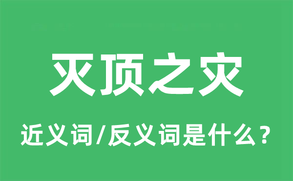 滅頂之災(zāi)的近義詞和反義詞是什么,滅頂之災(zāi)是什么意思