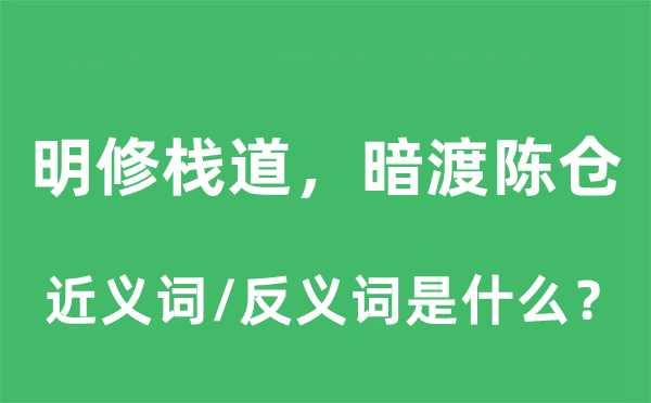 明修棧道，暗渡陳倉的近義詞和反義詞是什么,明修棧道，暗渡陳倉是什么意思