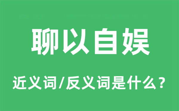 聊以自娛的近義詞和反義詞是什么,聊以自娛是什么意思