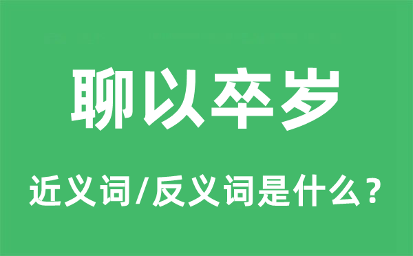 聊以卒歲的近義詞和反義詞是什么,聊以卒歲是什么意思