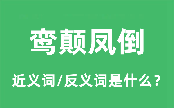 鸞顛鳳倒的近義詞和反義詞是什么,鸞顛鳳倒是什么意思