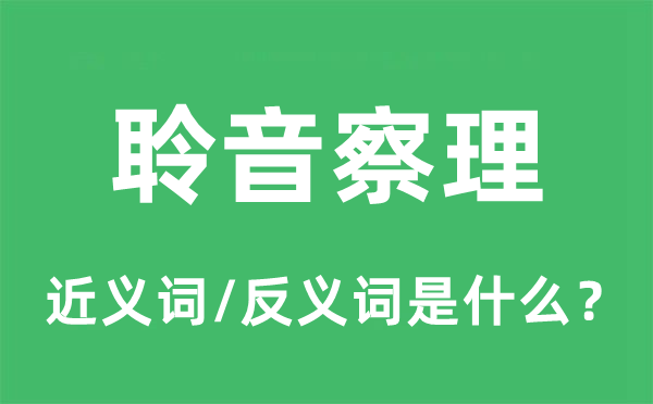 聆音察理的近義詞和反義詞是什么,聆音察理是什么意思