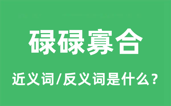 碌碌寡合的近義詞和反義詞是什么,碌碌寡合是什么意思
