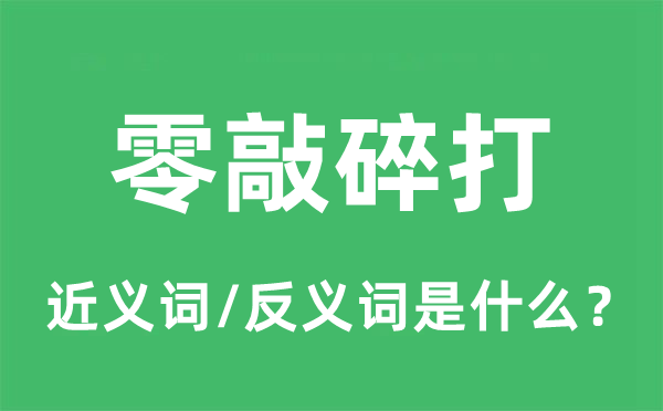 零敲碎打的近義詞和反義詞是什么,零敲碎打是什么意思