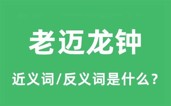 老邁龍鐘的近義詞和反義詞是什么,老邁龍鐘是什么意思