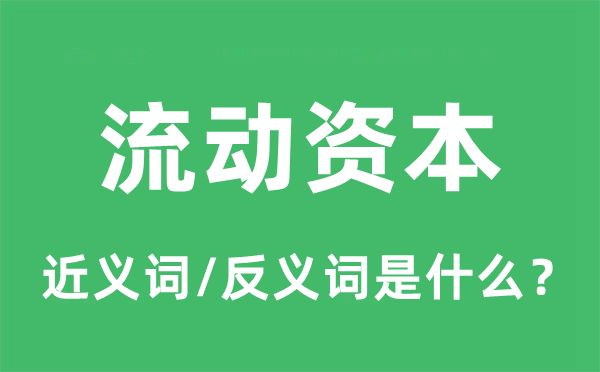流動(dòng)資本的近義詞和反義詞是什么,流動(dòng)資本是什么意思