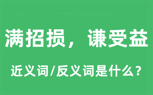 滿招損，謙受益的近義詞和反義詞是什么,滿招損，謙受益是什么意思
