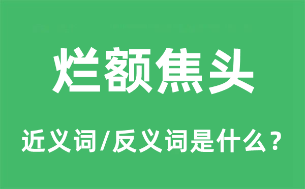 爛額焦頭的近義詞和反義詞是什么,爛額焦頭是什么意思