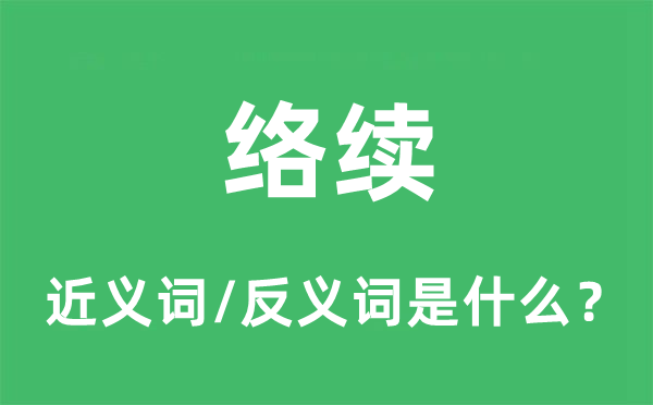 絡(luò)續(xù)的近義詞和反義詞是什么,絡(luò)續(xù)是什么意思