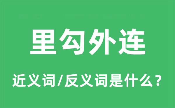 里勾外連的近義詞和反義詞是什么,里勾外連是什么意思
