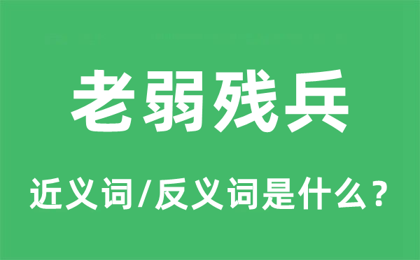 老弱殘兵的近義詞和反義詞是什么,老弱殘兵是什么意思