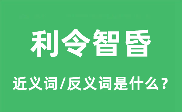 利令智昏的近義詞和反義詞是什么,利令智昏是什么意思