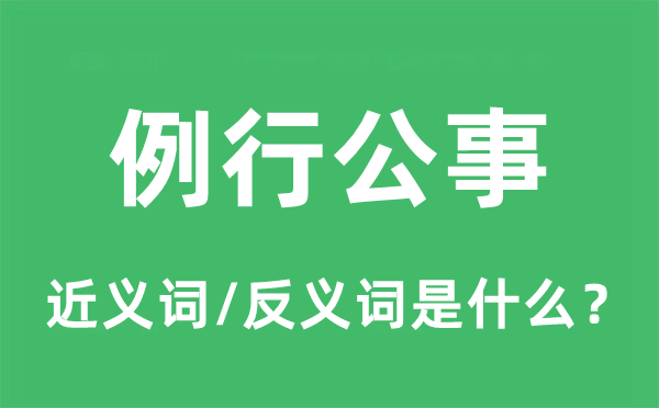例行公事的近義詞和反義詞是什么,例行公事是什么意思