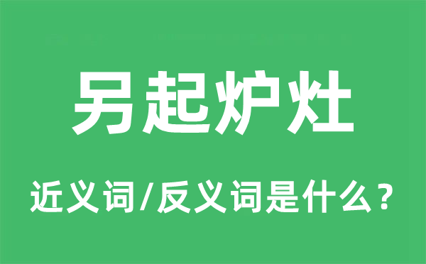 另起爐灶的近義詞和反義詞是什么,另起爐灶是什么意思