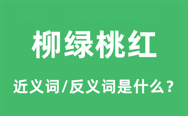 柳綠桃紅的近義詞和反義詞是什么,柳綠桃紅是什么意思