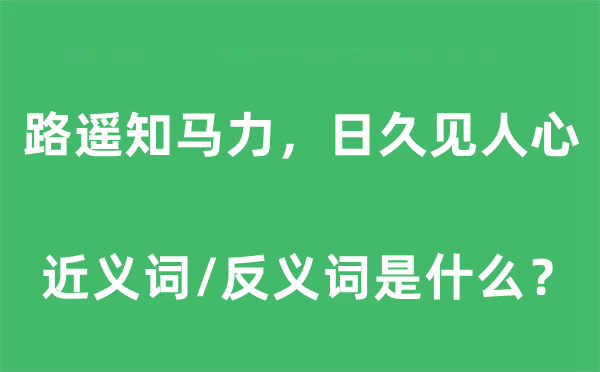 路遙知馬力，日久見人心的近義詞和反義詞是什么,路遙知馬力，日久見人心是什么意思