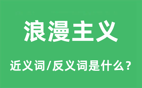 浪漫主義的近義詞和反義詞是什么,浪漫主義是什么意思