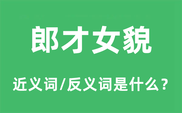 郎才女貌的近義詞和反義詞是什么,郎才女貌是什么意思